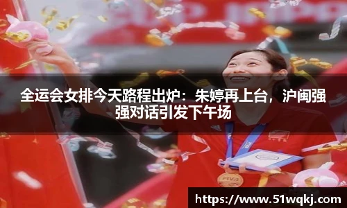 全运会女排今天路程出炉：朱婷再上台，沪闽强强对话引发下午场