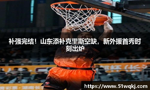 补强完结！山东添补克里斯空缺，新外援首秀时刻出炉